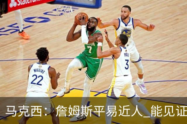 马克西：詹姆斯平易近人 能见证这位历史最佳球员的日常挺棒的