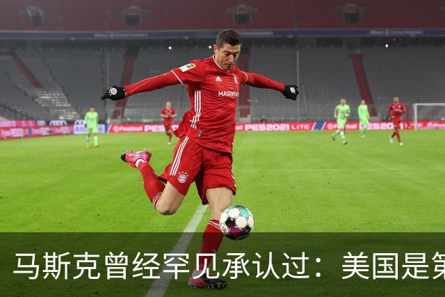 马斯克曾经罕见承认过：美国是第一，但第二到第十全都来自中国