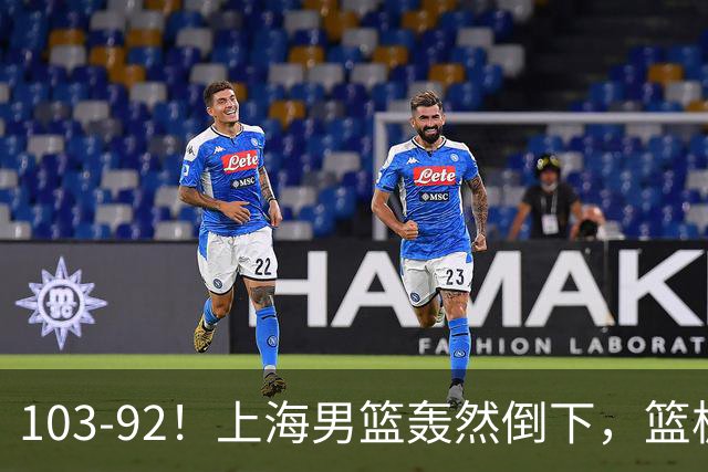 103-92！上海男篮轰然倒下，篮板差太多，进攻无头绪，投篮失常态