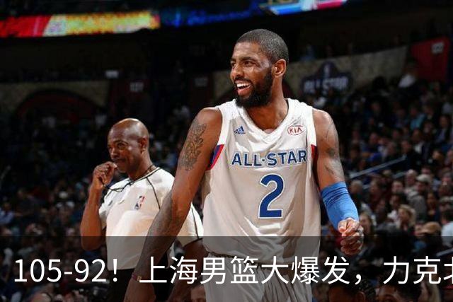 105-92！上海男篮大爆发，力克北控，球迷：主场哨，空气3分犯规