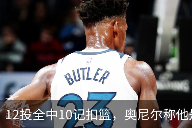 12投全中10记扣篮，奥尼尔称他是NBA最好大个子