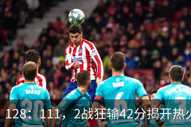 128：111，2战狂输42分揭开热火3道伤疤，字母哥入错伙，阿德巴约伪巨星
