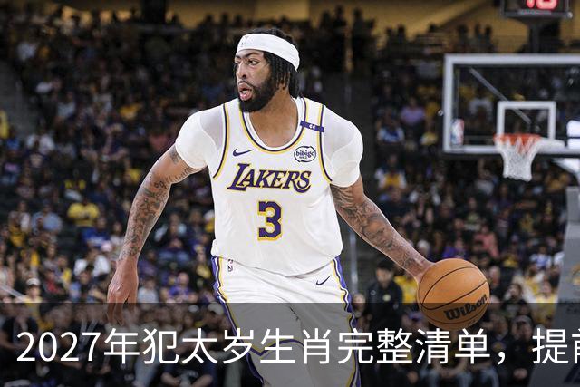 2027年犯太岁生肖完整清单，提前做好年度规划，一年平安顺遂