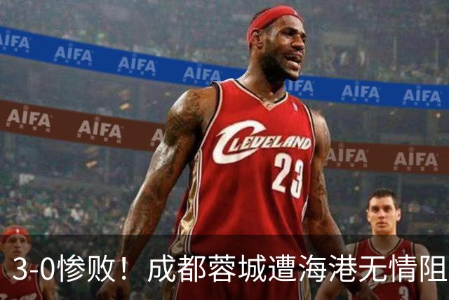 3-0惨败！成都蓉城遭海港无情阻击：仅剩4个赛点