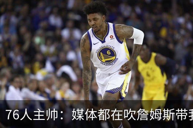 76人主帅：媒体都在吹詹姆斯带我们战胜尼克斯，但不能忽视别人