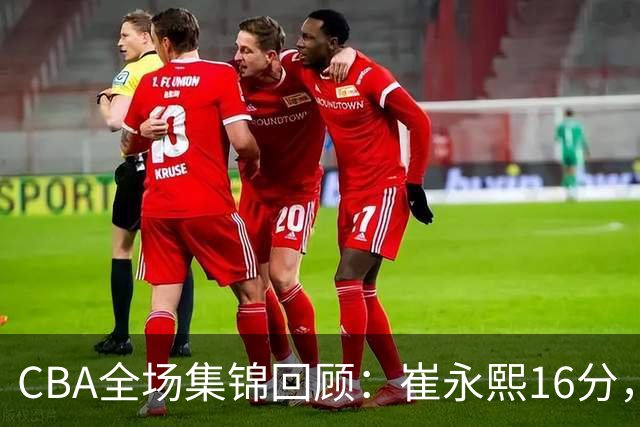 CBA全场集锦回顾：崔永熙16分，广东胜广厦取赛季首胜