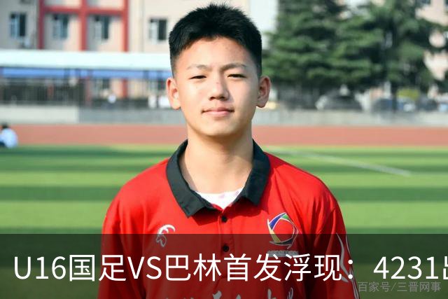U16国足VS巴林首发浮现：4231出击，刘靖磊顶替刘凯源，袁博涵领衔刘宇洋冲锋