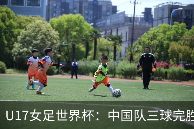 U17女足世界杯：中国队三球完胜肯尼亚迎“开门红”
